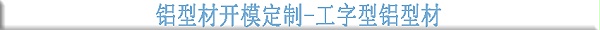 铝型材开模定制--工字型铝型材